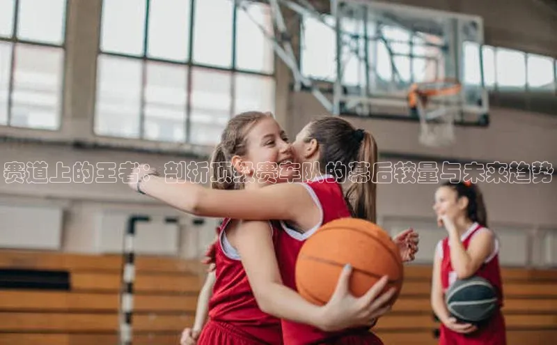 赛道上的王者：剖析顶级赛车队的幕后较量与未来趋势