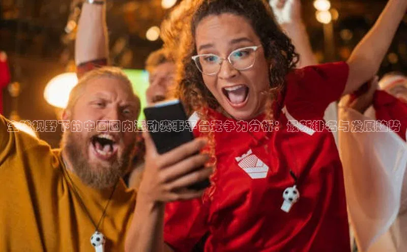 全球视野下的中国国内运动赛事平台竞争力分析：最新排名与发展趋势