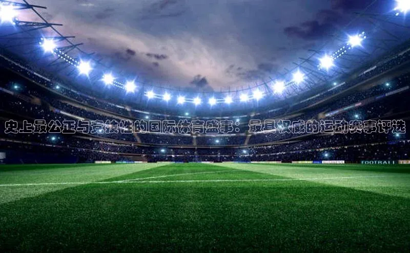 史上最公正与竞技性的国际体育盛事：最具权威的运动赛事评选