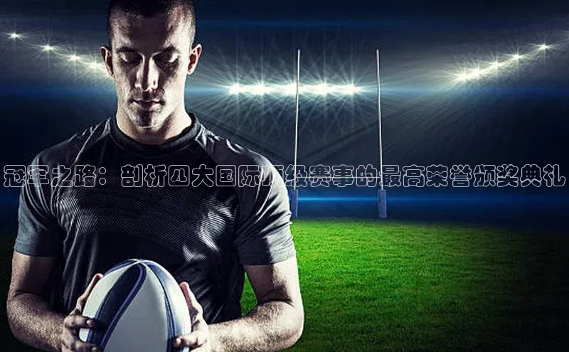 冠军之路：剖析四大国际顶级赛事的最高荣誉颁奖典礼