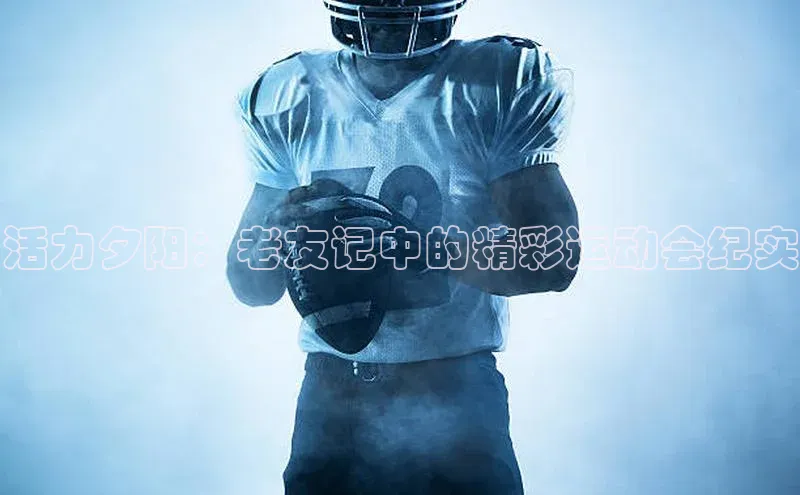 活力夕阳：老友记中的精彩运动会纪实