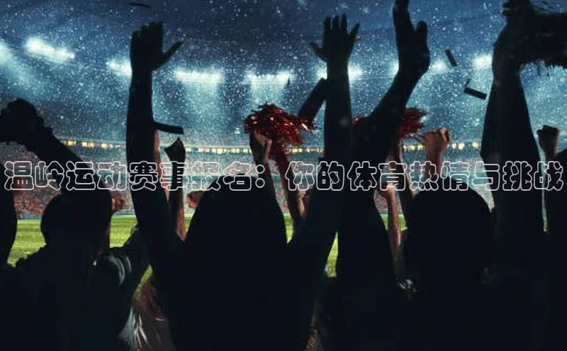 温岭运动赛事报名：你的体育热情与挑战